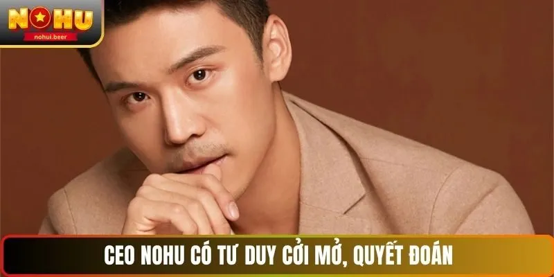 CEO NOHU có tư duy cởi mở, quyết đoán