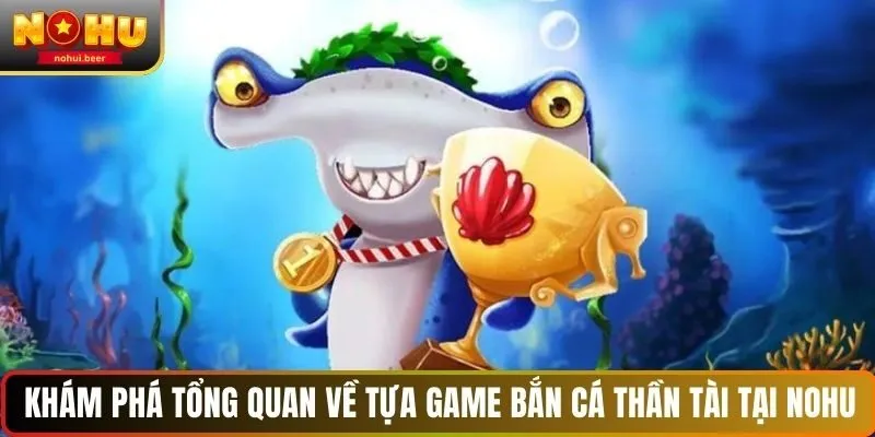 Khám phá tổng quan về tựa game bắn cá Thần Tài tại NOHU