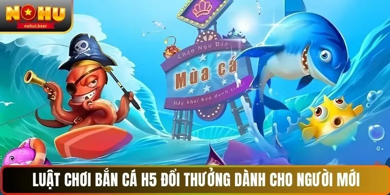 Luật chơi bắn cá h5 đổi thưởng dành cho người mới