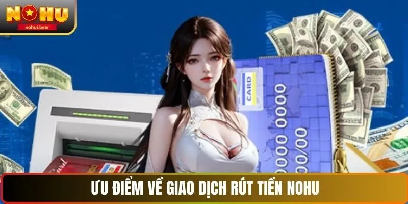 Ưu điểm về giao dịch rút tiền NOHU
